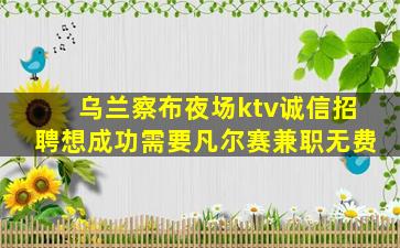 乌兰察布夜场ktv诚信招聘想成功需要凡尔赛兼职无费